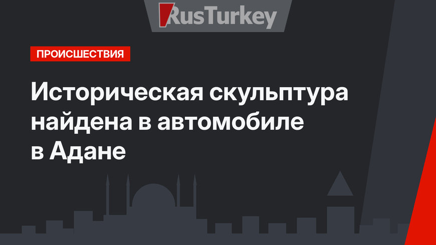 Историческая скульптура найдена в автомобиле в Адане