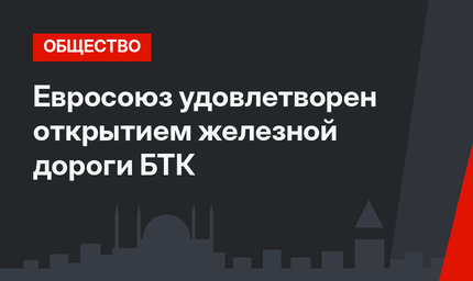 Евросоюз удовлетворен открытием железной дороги БТК