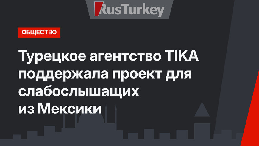 Турецкое агентство TIKA поддержала проект для слабослышащих из Мексики
