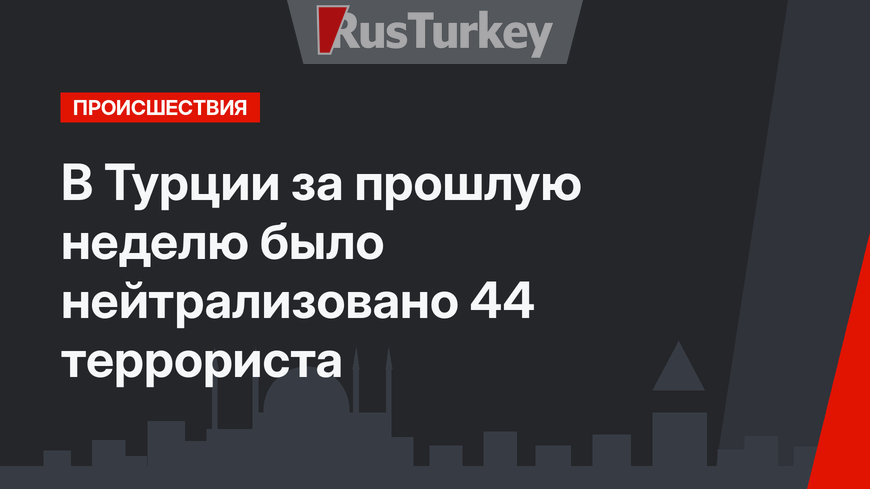 В Турции за прошлую неделю было нейтрализовано 44 террориста
