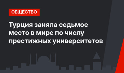 Турция заняла седьмое место в мире по числу престижных университетов