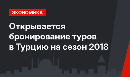 Открывается бронирование туров в Турцию на сезон 2018
