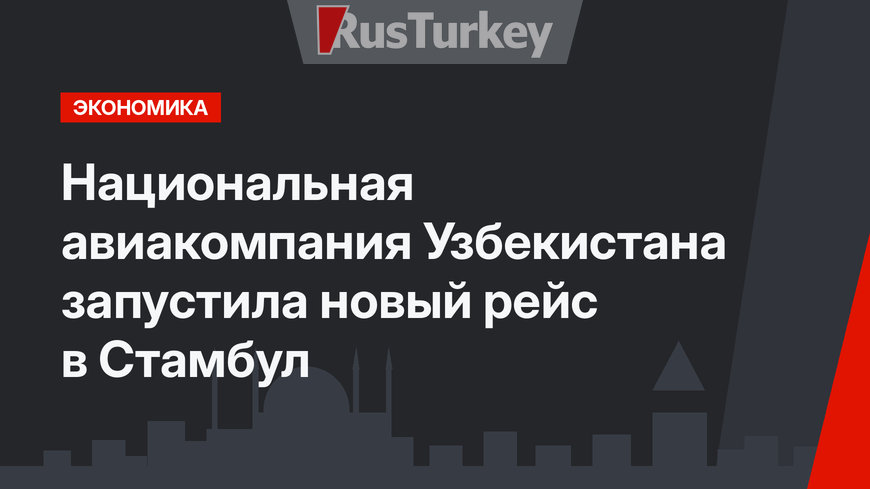Национальная авиакомпания Узбекистана запустила новый рейс в Стамбул