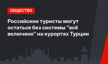 Российские туристы могут остаться без системы "всё включено" на курортах Турции