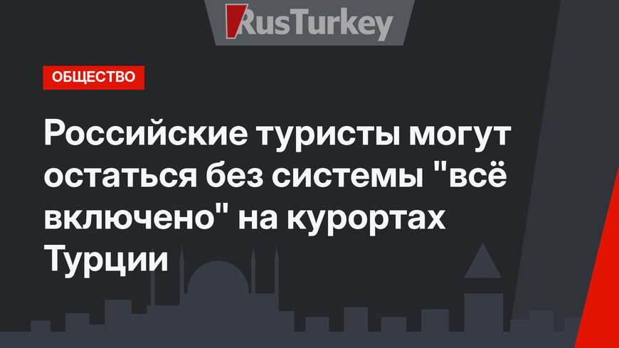 Российские туристы могут остаться без системы "всё включено" на курортах Турции