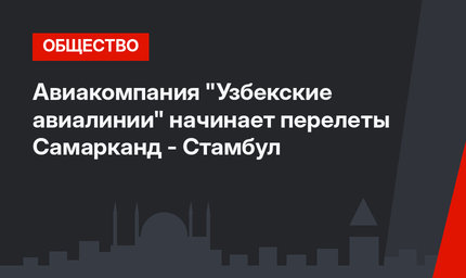 Авиакомпания "Узбекские авиалинии" начинает перелеты Самарканд - Стамбул