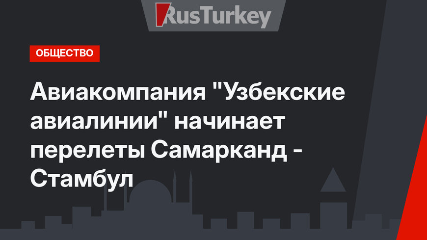 Авиакомпания "Узбекские авиалинии" начинает перелеты Самарканд - Стамбул