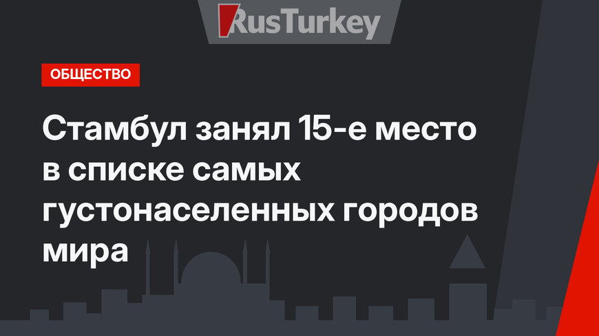 Стамбул занял 15-е место в списке самых густонаселенных городов мира