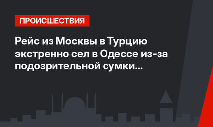 Рейс из Москвы в Турцию экстренно сел в Одессе из-за подозрительной сумки в туалете