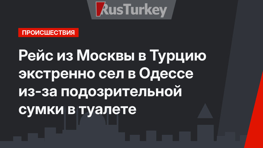 Рейс из Москвы в Турцию экстренно сел в Одессе из-за подозрительной сумки в туалете