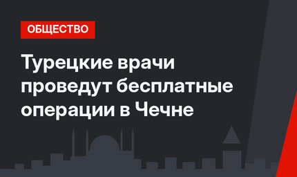 Турецкие врачи проведут бесплатные операции в Чечне