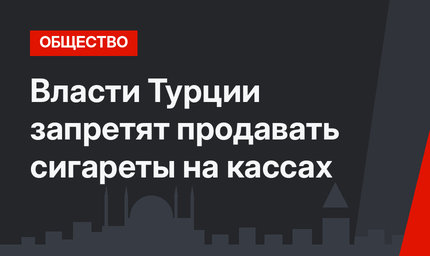 Власти Турции запретят продавать сигареты на кассах