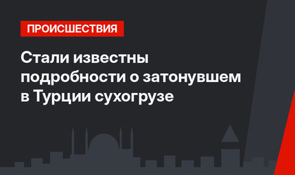 Стали известны подробности о затонувшем в Турции сухогрузе