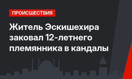 Житель Эскишехира заковал 12-летнего племянника в кандалы