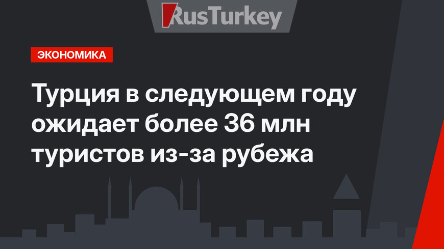 Турция в следующем году ожидает более 36 млн туристов из-за рубежа