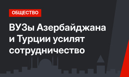 ВУЗы Азербайджана и Турции усилят сотрудничество