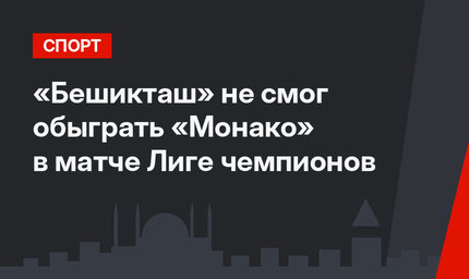«Бешикташ» не смог обыграть  «Монако» в матче Лиге чемпионов