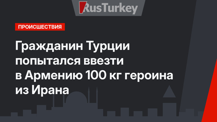 Гражданин Турции попытался ввезти в Армению 100 кг героина из Ирана