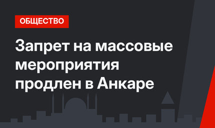 Запрет на массовые мероприятия продлен в Анкаре