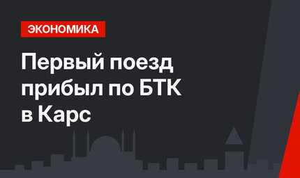 Первый поезд прибыл по БТК в Карс