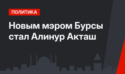 Новым мэром Бурсы стал Алинур Акташ