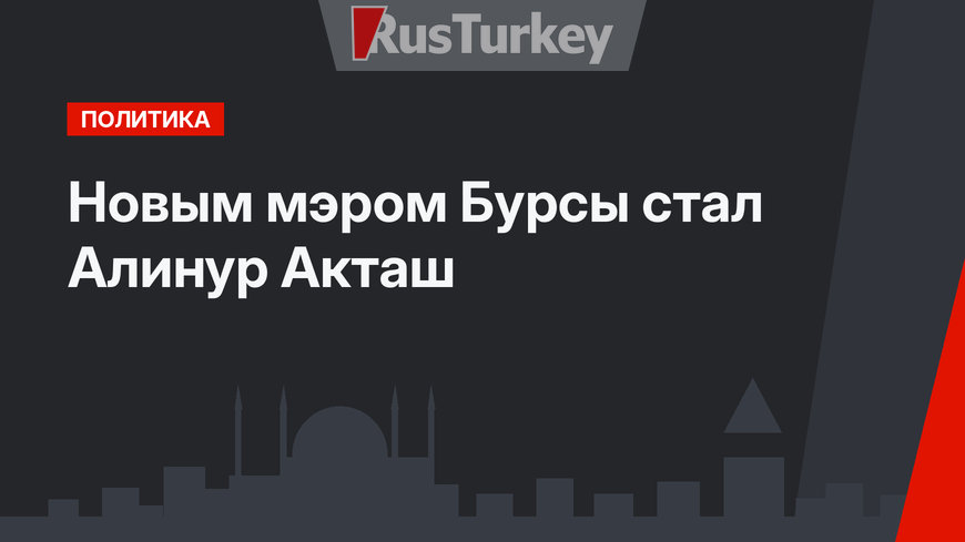Новым мэром Бурсы стал Алинур Акташ