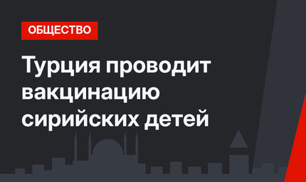 Турция проводит вакцинацию сирийских детей