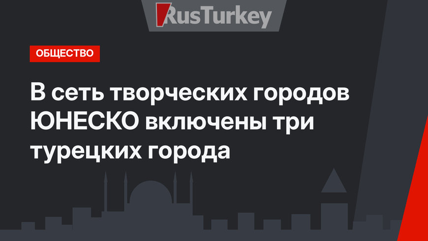В сеть творческих городов ЮНЕСКО включены три турецких города
