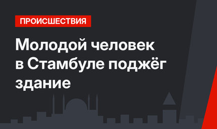 Молодой человек в Стамбуле поджёг здание