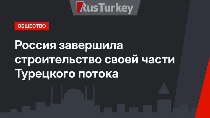 Россия завершила строительство своей части Турецкого потока