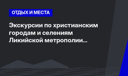 Экскурсии по христианским городам и селениям Ликийской метрополии Святителя Николая