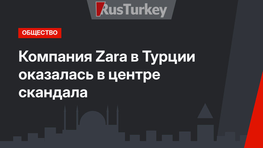 Компания Zara в Турции оказалась в центре скандала