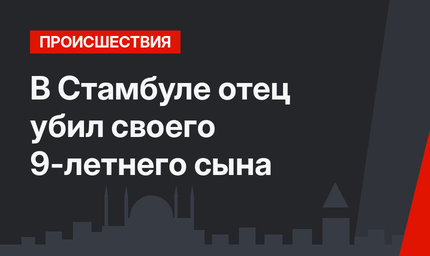 В Стамбуле отец убил своего 9-летнего сына