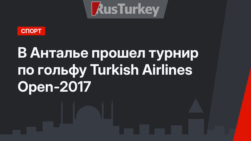 В Анталье прошел турнир по гольфу Turkish Airlines Open-2017
