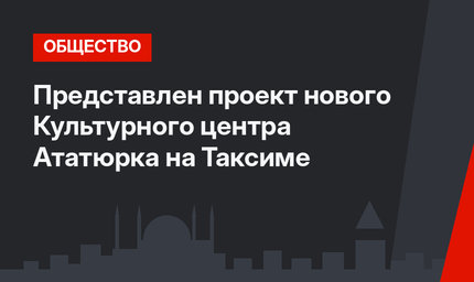 Представлен проект нового Культурного центра Ататюрка на Таксиме