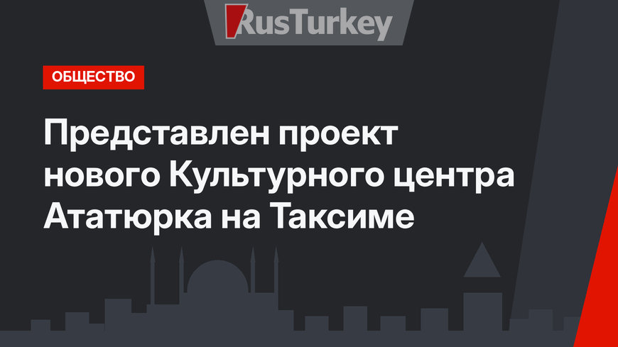 Представлен проект нового Культурного центра Ататюрка на Таксиме