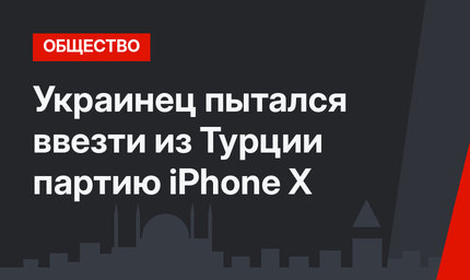 Украинец пытался ввезти из Турции партию iPhone X