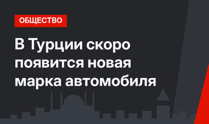 В Турции скоро появится новая марка автомобиля