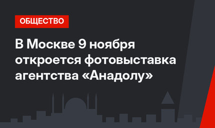 В Москве 9 ноября откроется фотовыставка агентства «Анадолу»