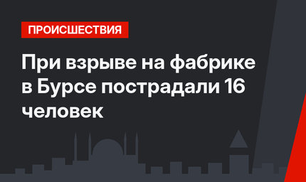 При взрыве на фабрике в Бурсе пострадали 16 человек
