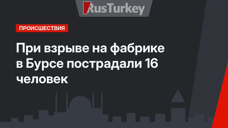 При взрыве на фабрике в Бурсе пострадали 16 человек