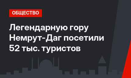 Легендарную гору Немрут-Даг посетили 52 тыс. туристов