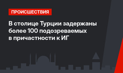 В столице Турции задержаны более 100 подозреваемых в причастности к ИГ