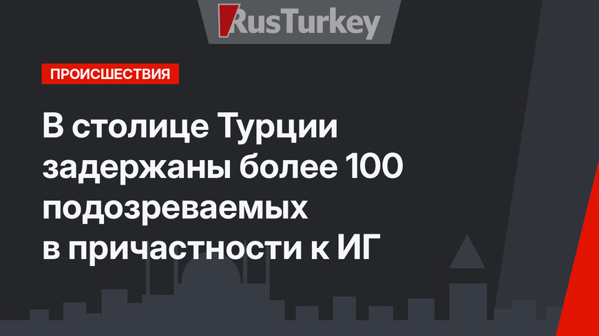 В столице Турции задержаны более 100 подозреваемых в причастности к ИГ