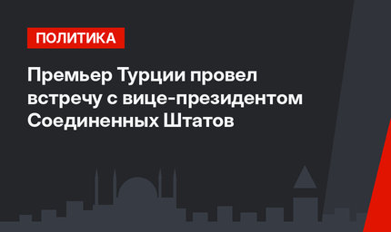 Премьер Турции провел встречу с вице-президентом Соединенных Штатов