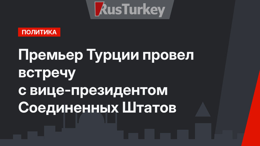 Премьер Турции провел встречу с вице-президентом Соединенных Штатов
