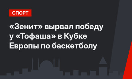 «Зенит» вырвал победу у «Тофаша» в Кубке Европы по баскетболу