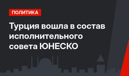 Турция вошла в состав исполнительного совета ЮНЕСКО
