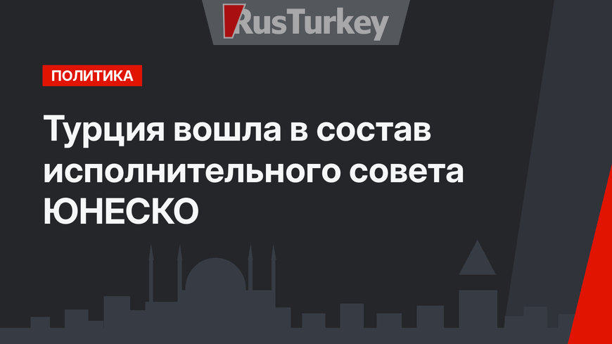 Турция вошла в состав исполнительного совета ЮНЕСКО