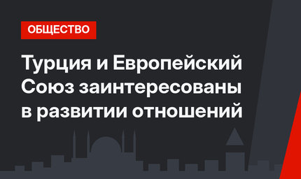 Турция и Европейский Союз заинтересованы в развитии отношений
